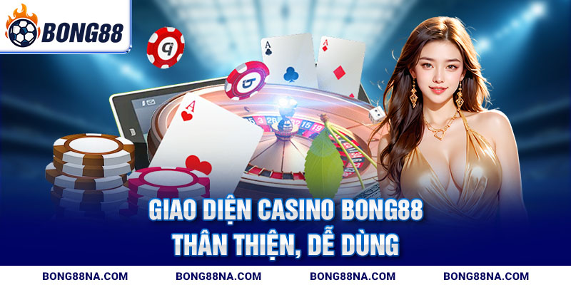Giao diện Casino Bong88 thân thiện, dễ dùng