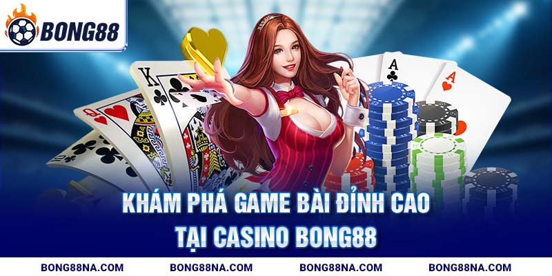 Khám phá game bài đỉnh cao tại Casino Bong88
