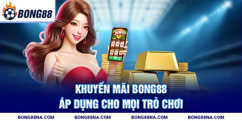 Khuyến mãi Bong88 áp dụng cho mọi trò chơi