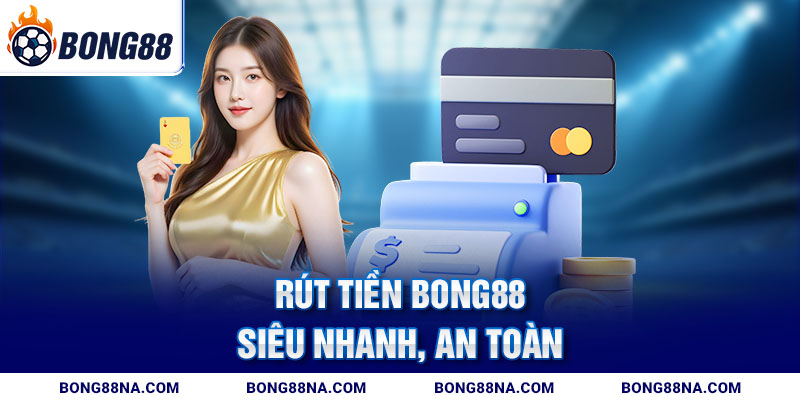 Rút tiền Bong88 siêu nhanh, an toàn