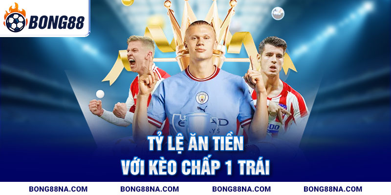 Tỷ lệ ăn tiền với kèo chấp 1 trái